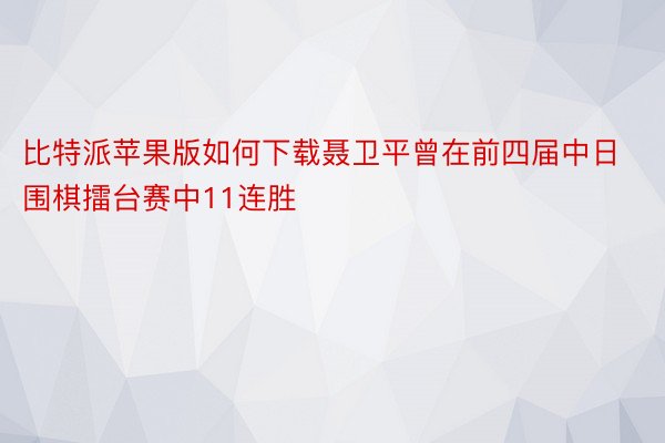 比特派苹果版如何下载聂卫平曾在前四届中日围棋擂台赛中11连胜