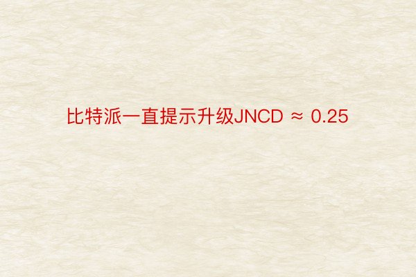 比特派一直提示升级JNCD ≈ 0.25