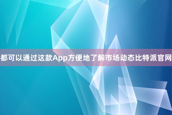 都可以通过这款App方便地了解市场动态比特派官网