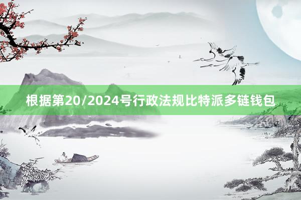 根据第20/2024号行政法规比特派多链钱包