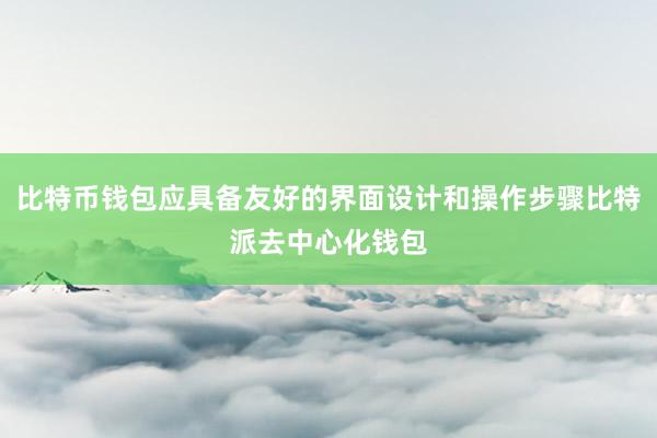 比特币钱包应具备友好的界面设计和操作步骤比特派去中心化钱包