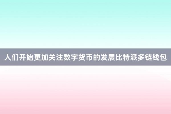 人们开始更加关注数字货币的发展比特派多链钱包