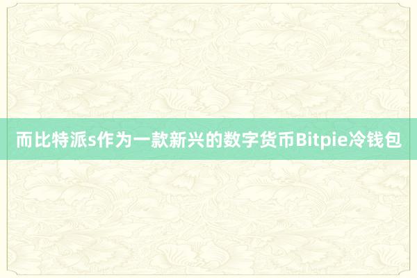 而比特派s作为一款新兴的数字货币Bitpie冷钱包