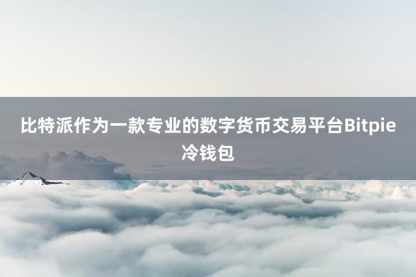 比特派作为一款专业的数字货币交易平台Bitpie冷钱包