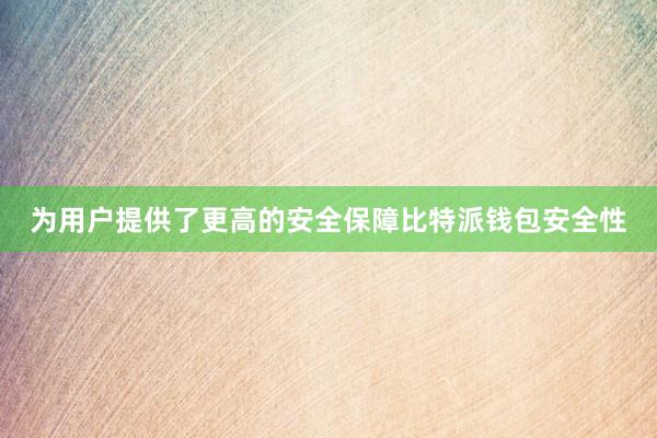 为用户提供了更高的安全保障比特派钱包安全性