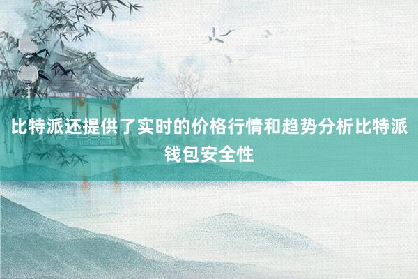 比特派还提供了实时的价格行情和趋势分析比特派钱包安全性