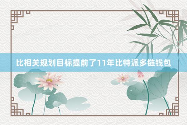 比相关规划目标提前了11年比特派多链钱包