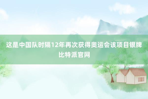 这是中国队时隔12年再次获得奥运会该项目银牌比特派官网