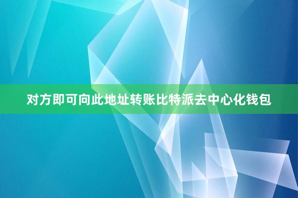 对方即可向此地址转账比特派去中心化钱包