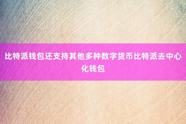 比特派钱包还支持其他多种数字货币比特派去中心化钱包