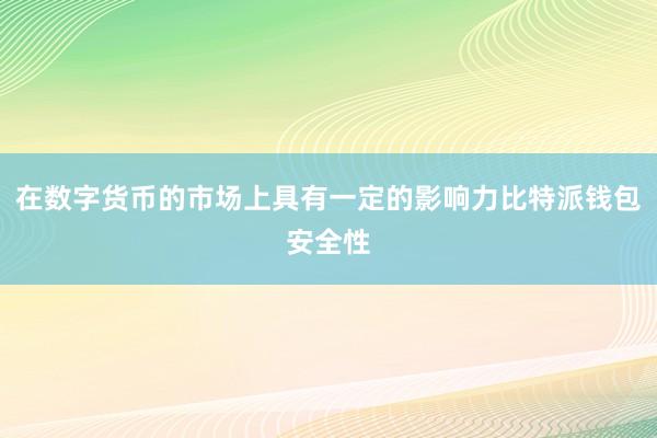 在数字货币的市场上具有一定的影响力比特派钱包安全性