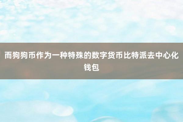 而狗狗币作为一种特殊的数字货币比特派去中心化钱包