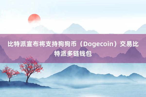 比特派宣布将支持狗狗币（Dogecoin）交易比特派多链钱包