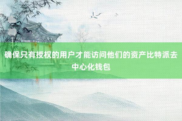 确保只有授权的用户才能访问他们的资产比特派去中心化钱包