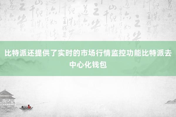 比特派还提供了实时的市场行情监控功能比特派去中心化钱包