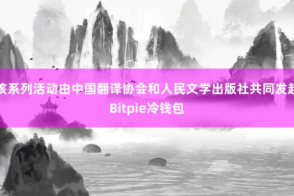 该系列活动由中国翻译协会和人民文学出版社共同发起Bitpie冷钱包