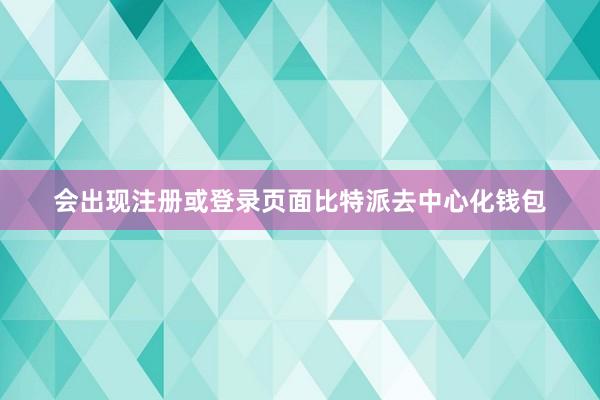 会出现注册或登录页面比特派去中心化钱包