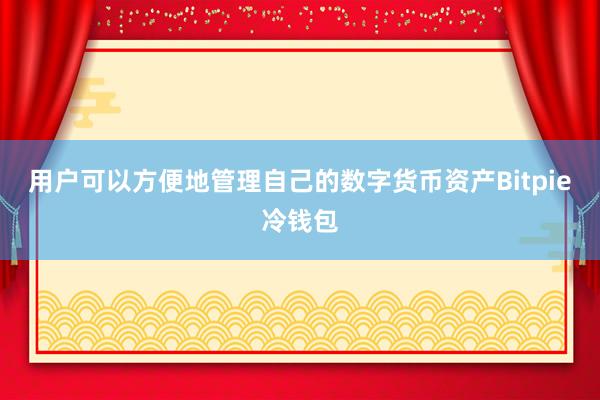 用户可以方便地管理自己的数字货币资产Bitpie冷钱包