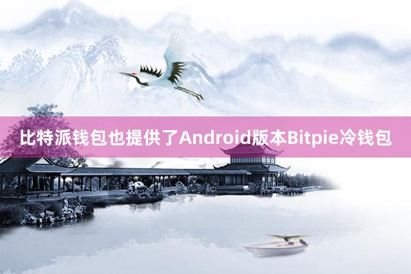 比特派钱包也提供了Android版本Bitpie冷钱包