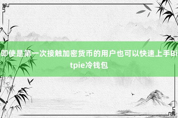 即使是第一次接触加密货币的用户也可以快速上手Bitpie冷钱包