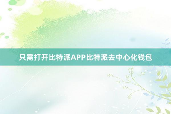 只需打开比特派APP比特派去中心化钱包