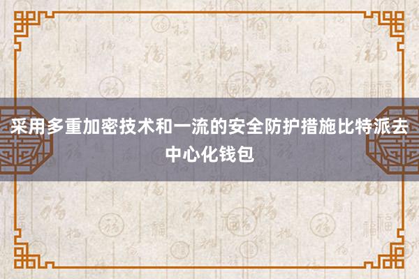 采用多重加密技术和一流的安全防护措施比特派去中心化钱包