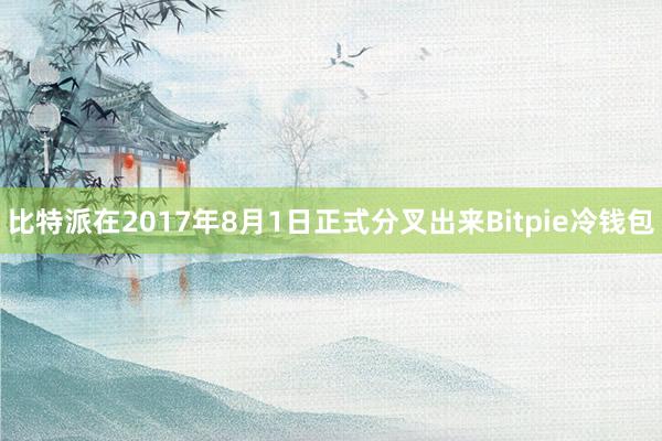 比特派在2017年8月1日正式分叉出来Bitpie冷钱包