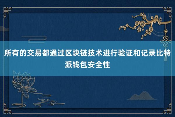 所有的交易都通过区块链技术进行验证和记录比特派钱包安全性