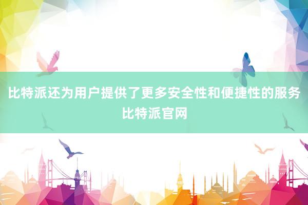 比特派还为用户提供了更多安全性和便捷性的服务比特派官网