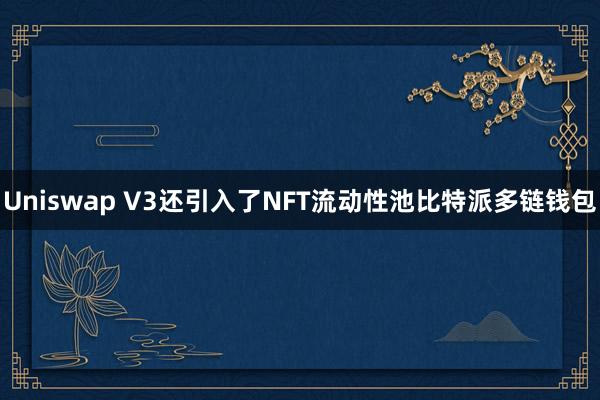 Uniswap V3还引入了NFT流动性池比特派多链钱包