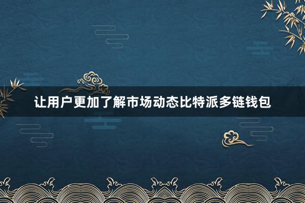 让用户更加了解市场动态比特派多链钱包