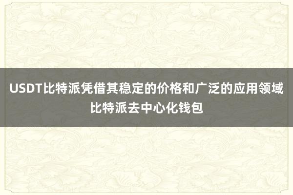 USDT比特派凭借其稳定的价格和广泛的应用领域比特派去中心化钱包