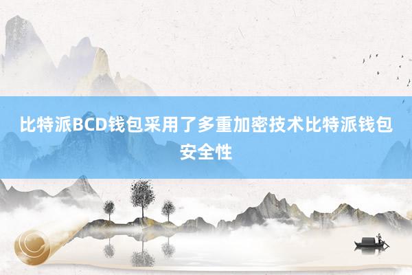 比特派BCD钱包采用了多重加密技术比特派钱包安全性