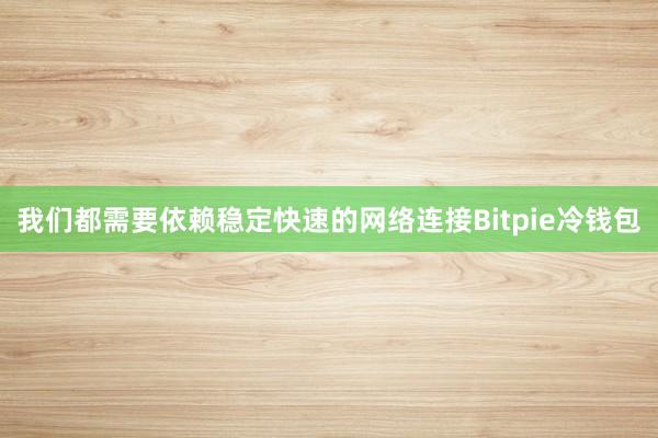 我们都需要依赖稳定快速的网络连接Bitpie冷钱包