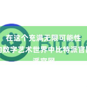 在这个充满无限可能性的数字艺术世界中比特派官网