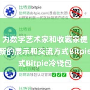 为数字艺术家和收藏家提供了全新的展示和交流方式Bitpie冷钱包