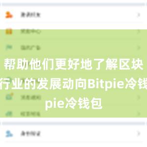 帮助他们更好地了解区块链行业的发展动向Bitpie冷钱包