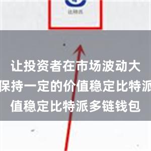 让投资者在市场波动大的情况下保持一定的价值稳定比特派多链钱包