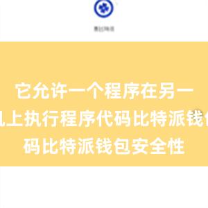 它允许一个程序在另一个计算机上执行程序代码比特派钱包安全性