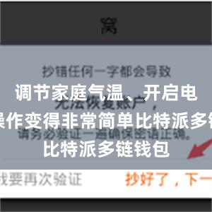 调节家庭气温、开启电器等操作变得非常简单比特派多链钱包