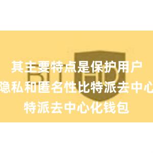 其主要特点是保护用户的交易隐私和匿名性比特派去中心化钱包