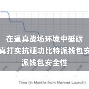 在逼真战场环境中砥砺官兵真打实抗硬功比特派钱包安全性