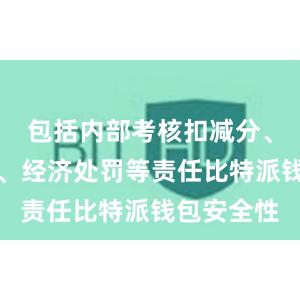 包括内部考核扣减分、行政处分、经济处罚等责任比特派钱包安全性